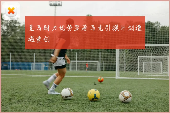皇马财力优势显著马竞引援计划遭遇重创