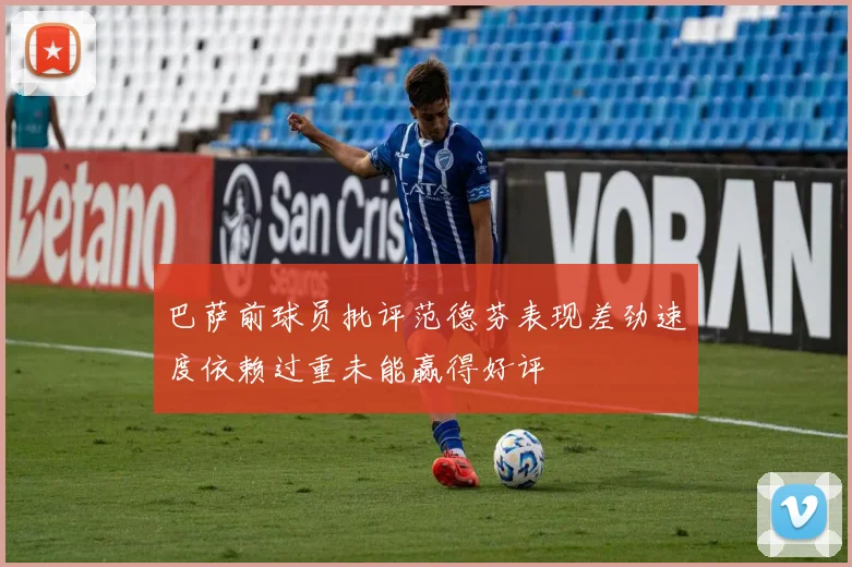 巴萨前球员批评范德芬表现差劲速度依赖过重未能赢得好评